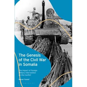 Bloomsbury Publishing PLC The Genesis Of The Civil War In Somalia : The Impact Of Foreign Military Intervention On The Conflict Bloomsbury Publishing PLC The Genesis Of The Civil War In Somalia : The Impact Of Foreign Military Intervention On The Conflict