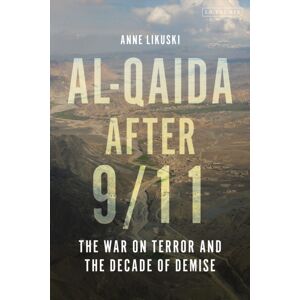 Bloomsbury Publishing PLC Al-Qaida After 9/11 : The War On Terror And The Decade Of Demise Bloomsbury Publishing PLC Al-Qaida After 9/11 : The War On Terror And The Decade Of Demise