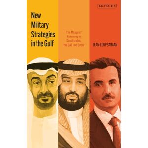 Bloomsbury Publishing PLC Military Strategies In The Gulf : The Mirage Of Autonomy In Saudi Arabia, The Uae And Qatar Bloomsbury Publishing PLC Military Strategies In The Gulf : The Mirage Of Autonomy In Saudi Arabia, The Uae And Qatar