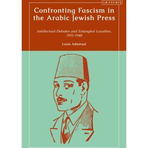 Bloomsbury Publishing PLC Confronting Fascism In The Arabic Jewish Press : Intellectual Debates And Entangled Loyalties, 1933-1948 Bloomsbury Publishing PLC Confronting Fascism In The Arabic Jewish Press : Intellectual Debates And Entangled Loyalties, 1933-1948