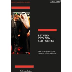 Bloomsbury Publishing PLC Between Ideology And Politics : The Foreign Policy Of Islamist Political Parties Bloomsbury Publishing PLC Between Ideology And Politics : The Foreign Policy Of Islamist Political Parties