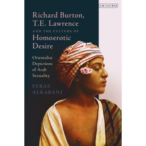 Bloomsbury Publishing PLC Richard Burton, T.E. Lawrence And The Culture Of Homoerotic Desire : Orientalist Depictions Of Arab Sexuality Bloomsbury Publishing PLC Richard Burton, T.E. Lawrence And The Culture Of Homoerotic Desire : Orientalist Depictions Of Arab Sexuality