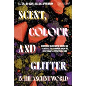 Bloomsbury Publishing PLC Scent, Colour And Glitter In The Ancient World : A Comparative History Of Aromatics, Cosmetics And Adornment, From The Mediterranean To The China Seas Bloomsbury Publishing PLC Scent, Colour And Glitter In The Ancient World : A Comparative History Of Aromatics, Cosmetics And Adornment, From The Mediterranean To The China Seas