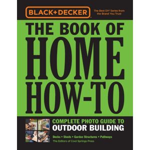 Quarto Publishing Group USA Inc Black & Decker The Book Of Home How-To Complete Photo Guide To Outdoor Building : Decks • Sheds • Garden Structures • Pathways Quarto Publishing Group USA Inc Black & Decker The Book Of Home How-To Complete Photo Guide To Outdoor Building : Decks • Sheds • Garden Structures • Pathways