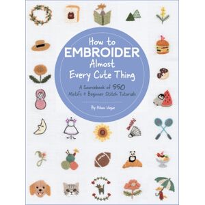 Quarto Publishing Group USA Inc How To Embroider Almost Every Cute Thing : A Sourcebook Of 550 Motifs + Beginner Stitch Tutorials Quarto Publishing Group USA Inc How To Embroider Almost Every Cute Thing : A Sourcebook Of 550 Motifs + Beginner Stitch Tutorials