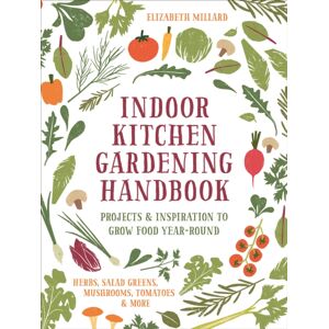 Quarto Publishing Group USA Inc Indoor Kitchen Gardening Handbook : Projects & Inspiration To Grow Food Year-Round – Herbs, Salad Greens, Mushrooms, Tomatoes & More Quarto Publishing Group USA Inc Indoor Kitchen Gardening Handbook : Projects & Inspiration To Grow Food Year-Round – Herbs, Salad Greens, Mushrooms, Tomatoes & More