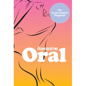 Quarto Publishing Group USA Inc Awesome Oral : The Erotic Couple'S Playbook Quarto Publishing Group USA Inc Awesome Oral : The Erotic Couple'S Playbook