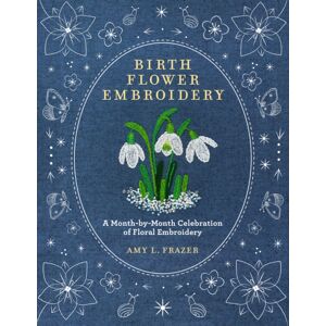 Quarto Publishing Group USA Inc Birth Flower Embroidery : A Month-By-Month Celebration Of Floral Embroidery Quarto Publishing Group USA Inc Birth Flower Embroidery : A Month-By-Month Celebration Of Floral Embroidery