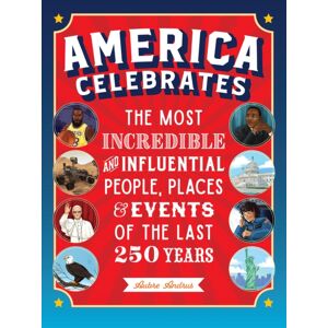 Quarto Publishing Group USA Inc America Celebrates : The Most Incredible And Influential People, Places & Events Of The Last 250 Years Quarto Publishing Group USA Inc America Celebrates : The Most Incredible And Influential People, Places & Events Of The Last 250 Years