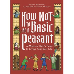 Running Press,U.S. How Not To Be A Basic Peasant : A Medieval Bard'S Guide To Living Your Life Running Press,U.S. How Not To Be A Basic Peasant : A Medieval Bard'S Guide To Living Your Life