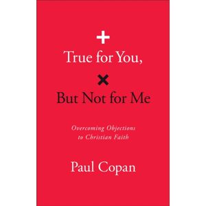 Baker Publishing Group True For You, But Not For Me : Overcoming Objections To Christian Faith Baker Publishing Group True For You, But Not For Me : Overcoming Objections To Christian Faith