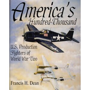 Schiffer Publishing Ltd America'S Hundred Thousand : U.S. Production Fighters Of World War Ii Schiffer Publishing Ltd America'S Hundred Thousand : U.S. Production Fighters Of World War Ii