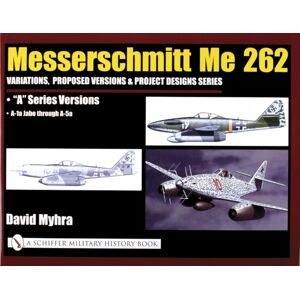 Schiffer Publishing Ltd Messerschmitt Me 262: Variations, Proposed Versions & Project Designs Series : Me 262 "A" Series Versions - A-1a Jabo Through A-5a Schiffer Publishing Ltd Messerschmitt Me 262: Variations, Proposed Versions & Project Designs Series : Me 262 "A" Series Versions - A-1a Jabo Through A-5a
