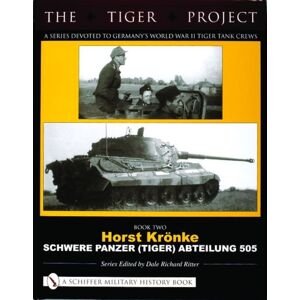 Schiffer Publishing Ltd The Tiger Project: A Series Devoted To Germany’s World War Ii Tiger Tank Crews : Book Two - Horst Kronke - Schwere Panzer (Tiger) Abteilung 505 Schiffer Publishing Ltd The Tiger Project: A Series Devoted To Germany’s World War Ii Tiger Tank Crews : Book Two - Horst Kronke - Schwere Panzer (Tiger) Abteilung 505