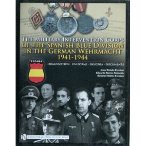 Schiffer Publishing Ltd The Military Intervention Corps Of The Spanish Blue Division In The German Wehrmacht 1941-1944 : Organization • Uniforms • Insignia • Documents Schiffer Publishing Ltd The Military Intervention Corps Of The Spanish Blue Division In The German Wehrmacht 1941-1944 : Organization • Uniforms • Insignia • Documents