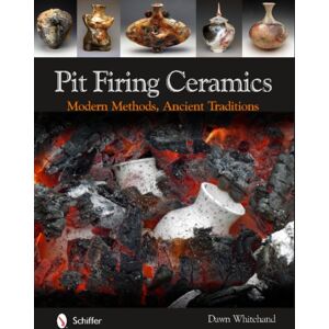 Schiffer Publishing Ltd Pit Firing Ceramics : Modern Methods, Ancient Traditions Schiffer Publishing Ltd Pit Firing Ceramics : Modern Methods, Ancient Traditions