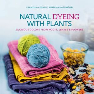 Schiffer Publishing Ltd Natural Dyeing With Plants : Glorious Colors From Roots, Leaves & Flowers Schiffer Publishing Ltd Natural Dyeing With Plants : Glorious Colors From Roots, Leaves & Flowers