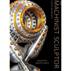 Schiffer Publishing Ltd The Machinist Sculptor : Industry Meets Craft Schiffer Publishing Ltd The Machinist Sculptor : Industry Meets Craft
