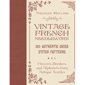 Schiffer Publishing Ltd Vintage French Needlework : 300 Authentic Cross-Stitch Patterns—flowers, Borders, And Alphabets From Antique Textiles Schiffer Publishing Ltd Vintage French Needlework : 300 Authentic Cross-Stitch Patterns—flowers, Borders, And Alphabets From Antique Textiles