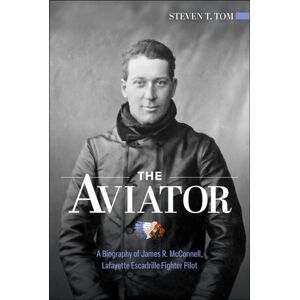 Schiffer Publishing Ltd The Aviator : A Biography Of James R. Mcconnell, Lafayette Escadrille Fighter Pilot Schiffer Publishing Ltd The Aviator : A Biography Of James R. Mcconnell, Lafayette Escadrille Fighter Pilot