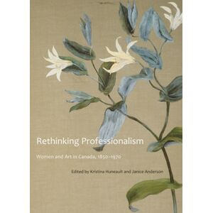 McGill-Queen's University Press Rethinking Professionalism : Women And Art In Canada, 1850-1970 McGill-Queen's University Press Rethinking Professionalism : Women And Art In Canada, 1850-1970