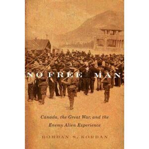 McGill-Queen's University Press No Free Man : Canada, The Great War, And The Enemy Alien Experience McGill-Queen's University Press No Free Man : Canada, The Great War, And The Enemy Alien Experience