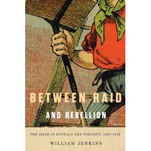 McGill-Queen's University Press Between Raid And Rebellion : The Irish In Buffalo And Toronto, 1867-1916 McGill-Queen's University Press Between Raid And Rebellion : The Irish In Buffalo And Toronto, 1867-1916