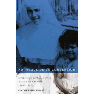 McGill-Queen's University Press Au Risque De La Conversion : L'Experience Quebecoise De La Mission Au Xxe Siecle (1945–1980) McGill-Queen's University Press Au Risque De La Conversion : L'Experience Quebecoise De La Mission Au Xxe Siecle (1945–1980)