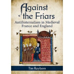 McFarland & Co Inc Against The Friars : Antifraternalism In Medieval France And England McFarland & Co Inc Against The Friars : Antifraternalism In Medieval France And England