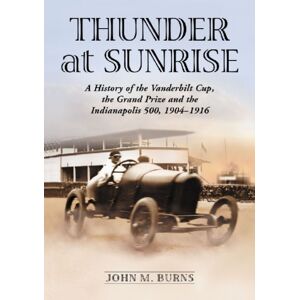 McFarland & Co Inc Thunder At Sunrise : A History Of The Vanderbilt Cup, The Grand Prize And The Indianapolis 500, 1904-1916 McFarland & Co Inc Thunder At Sunrise : A History Of The Vanderbilt Cup, The Grand Prize And The Indianapolis 500, 1904-1916