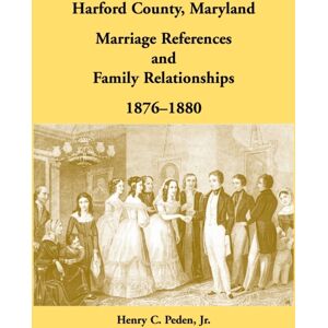 Heritage Books Harford County, Maryland Marriage References And Family Relationships, 1876-1880 Heritage Books Harford County, Maryland Marriage References And Family Relationships, 1876-1880