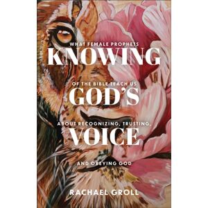 Baker Publishing Group Knowing God'S Voice : What Female Prophets Of The Bible Teach Us About Recognizing, Trusting, And Obeying God Baker Publishing Group Knowing God'S Voice : What Female Prophets Of The Bible Teach Us About Recognizing, Trusting, And Obeying God