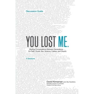 Baker Publishing Group You Lost Me Discussion Guide - Starting Conversations Between Generations...On Faith, Doubt, Sex, Science, Culture, And Church Baker Publishing Group You Lost Me Discussion Guide - Starting Conversations Between Generations...On Faith, Doubt, Sex, Science, Culture, And Church