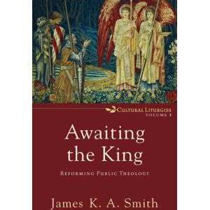 Baker Publishing Group Awaiting The King – Reforming Public Theology Baker Publishing Group Awaiting The King – Reforming Public Theology