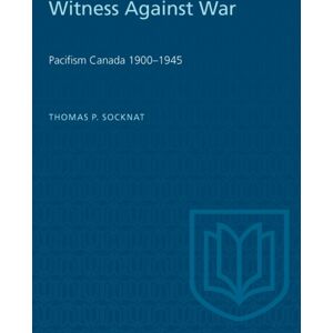 University of Toronto Press Witness Against War : Pacifism In Canada, 1900-1945 University of Toronto Press Witness Against War : Pacifism In Canada, 1900-1945
