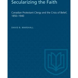 University of Toronto Press Secularizing The Faith : Canadian Protestant Clergy And The Crisis Of Belief 1850-1940 University of Toronto Press Secularizing The Faith : Canadian Protestant Clergy And The Crisis Of Belief 1850-1940