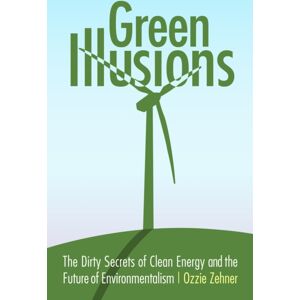 University of Nebraska Press Green Illusions : The Dirty Secrets Of Clean Energy And The Future Of Environmentalism University of Nebraska Press Green Illusions : The Dirty Secrets Of Clean Energy And The Future Of Environmentalism