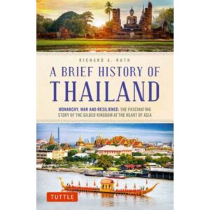 Tuttle Publishing A Brief History Of Thailand : Monarchy, War And Resilience: The Fascinating Story Of The Gilded Kingdom At The Heart Of Asia Tuttle Publishing A Brief History Of Thailand : Monarchy, War And Resilience: The Fascinating Story Of The Gilded Kingdom At The Heart Of Asia