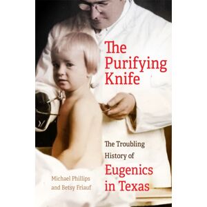 University of Oklahoma Press The Purifying Knife : The Troubling History Of Eugenics In Texas University of Oklahoma Press The Purifying Knife : The Troubling History Of Eugenics In Texas