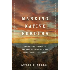 University of Oklahoma Press Marking Native Borders : Indigenous Geography And American Empire In The Early Tennessee Country University of Oklahoma Press Marking Native Borders : Indigenous Geography And American Empire In The Early Tennessee Country