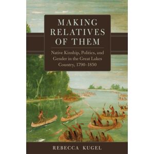 University of Oklahoma Press Making Relatives Of Them Volume 21 : Native Kinship, Politics, And Gender In The Great Lakes Country, 1790–1850 University of Oklahoma Press Making Relatives Of Them Volume 21 : Native Kinship, Politics, And Gender In The Great Lakes Country, 1790–1850