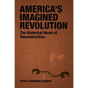 Louisiana State University Press America'S Imagined Revolution : The Historical Novel Of Reconstruction Louisiana State University Press America'S Imagined Revolution : The Historical Novel Of Reconstruction