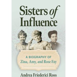 Southern Illinois University Press Sisters Of Influence : A Biography Of Zina, Amy, And Rose Fay Southern Illinois University Press Sisters Of Influence : A Biography Of Zina, Amy, And Rose Fay