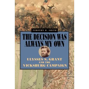 Southern Illinois University Press The Decision Was Always My Own : Ulysses S. Grant And The Vicksburg Campaign Southern Illinois University Press The Decision Was Always My Own : Ulysses S. Grant And The Vicksburg Campaign