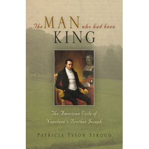 University of Pennsylvania Press The Man Who Had Been King : The American Exile Of Napoleon'S Brother Joseph University of Pennsylvania Press The Man Who Had Been King : The American Exile Of Napoleon'S Brother Joseph