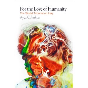 University of Pennsylvania Press For The Love Of Humanity : The World Tribunal On Iraq University of Pennsylvania Press For The Love Of Humanity : The World Tribunal On Iraq