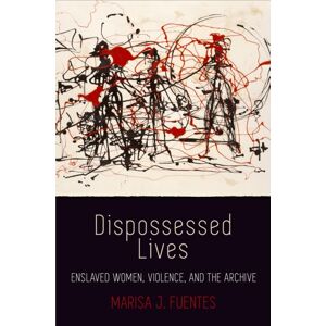 University of Pennsylvania Press Dispossessed Lives : Enslaved Women, Violence, And The Archive University of Pennsylvania Press Dispossessed Lives : Enslaved Women, Violence, And The Archive