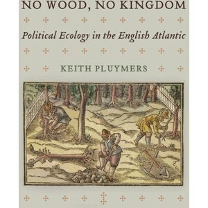 University of Pennsylvania Press No Wood, No Kingdom : Political Ecology In The English Atlantic University of Pennsylvania Press No Wood, No Kingdom : Political Ecology In The English Atlantic