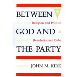 University Press of Florida Between God And The Party : Religion And Politics In Revolutionary Cuba University Press of Florida Between God And The Party : Religion And Politics In Revolutionary Cuba
