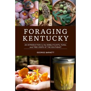 The University Press of Kentucky Foraging Kentucky : An Introduction To The Edible Plants, Fungi, And Tree Crops Of The Southeast The University Press of Kentucky Foraging Kentucky : An Introduction To The Edible Plants, Fungi, And Tree Crops Of The Southeast